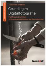 Grundlagen Digitalfotografie - Profifotos in 3 Schritten / Alexander Spiering